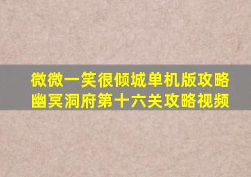 微微一笑很倾城单机版攻略幽冥洞府第十六关攻略视频