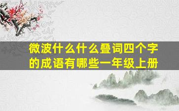 微波什么什么叠词四个字的成语有哪些一年级上册