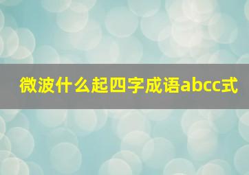 微波什么起四字成语abcc式