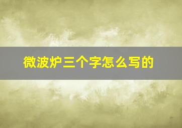 微波炉三个字怎么写的