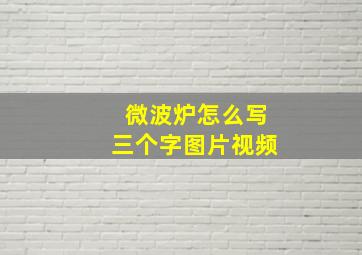 微波炉怎么写三个字图片视频