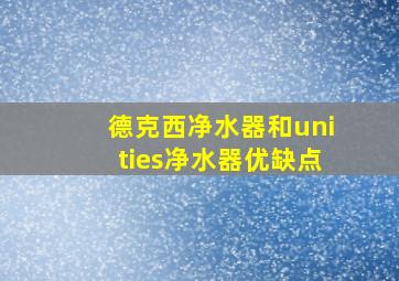 德克西净水器和unities净水器优缺点