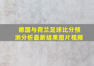 德国与荷兰足球比分预测分析最新结果图片视频