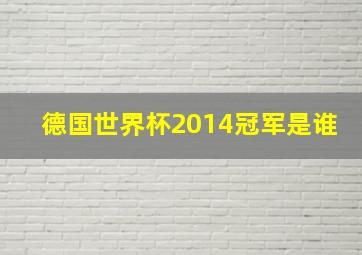 德国世界杯2014冠军是谁