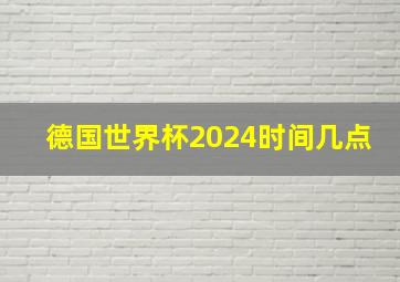 德国世界杯2024时间几点