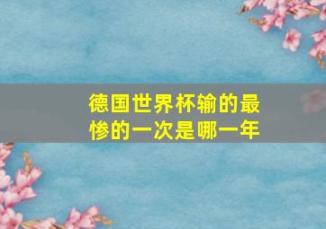 德国世界杯输的最惨的一次是哪一年