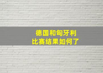 德国和匈牙利比赛结果如何了