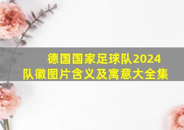 德国国家足球队2024队徽图片含义及寓意大全集