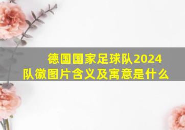 德国国家足球队2024队徽图片含义及寓意是什么