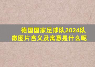 德国国家足球队2024队徽图片含义及寓意是什么呢