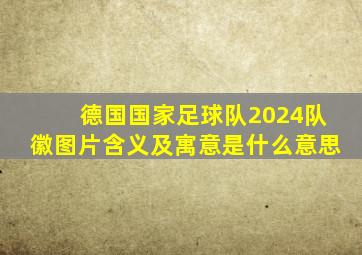 德国国家足球队2024队徽图片含义及寓意是什么意思