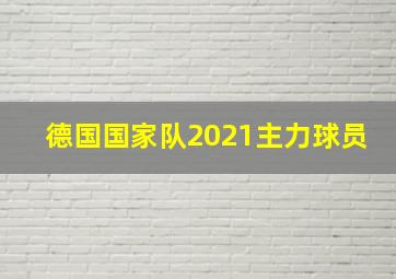 德国国家队2021主力球员