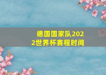 德国国家队2022世界杯赛程时间