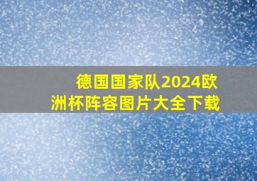 德国国家队2024欧洲杯阵容图片大全下载