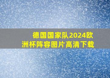 德国国家队2024欧洲杯阵容图片高清下载