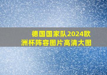 德国国家队2024欧洲杯阵容图片高清大图