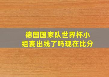 德国国家队世界杯小组赛出线了吗现在比分