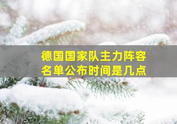 德国国家队主力阵容名单公布时间是几点