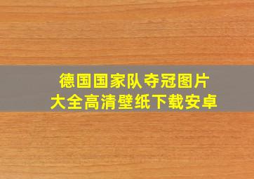 德国国家队夺冠图片大全高清壁纸下载安卓