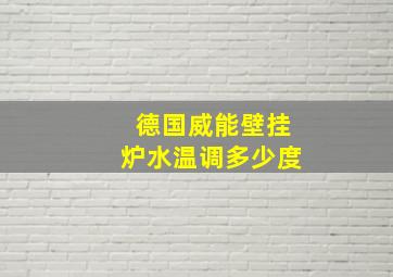 德国威能壁挂炉水温调多少度