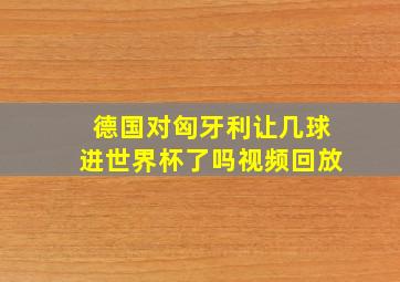 德国对匈牙利让几球进世界杯了吗视频回放