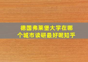 德国弗莱堡大学在哪个城市读研最好呢知乎