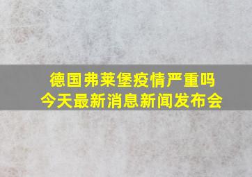 德国弗莱堡疫情严重吗今天最新消息新闻发布会