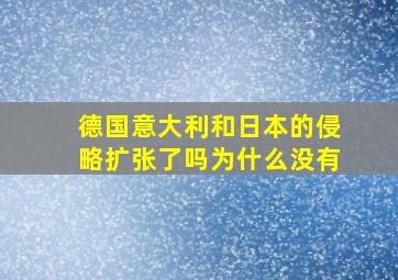 德国意大利和日本的侵略扩张了吗为什么没有