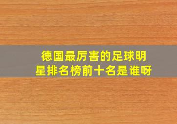 德国最厉害的足球明星排名榜前十名是谁呀