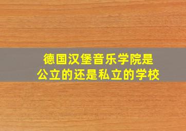 德国汉堡音乐学院是公立的还是私立的学校