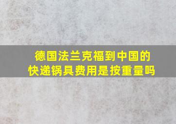 德国法兰克福到中国的快递锅具费用是按重量吗