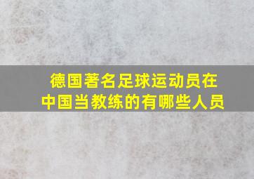 德国著名足球运动员在中国当教练的有哪些人员