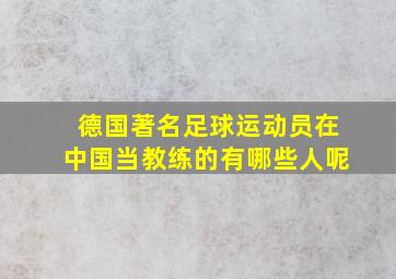 德国著名足球运动员在中国当教练的有哪些人呢