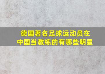 德国著名足球运动员在中国当教练的有哪些明星