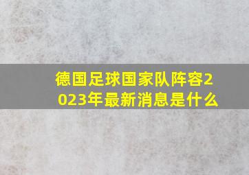 德国足球国家队阵容2023年最新消息是什么