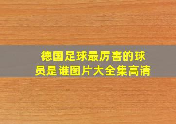 德国足球最厉害的球员是谁图片大全集高清