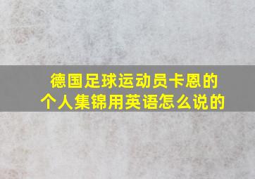 德国足球运动员卡恩的个人集锦用英语怎么说的