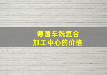 德国车铣复合加工中心的价格