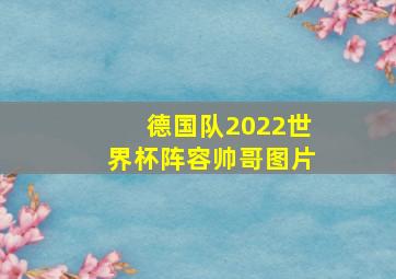 德国队2022世界杯阵容帅哥图片