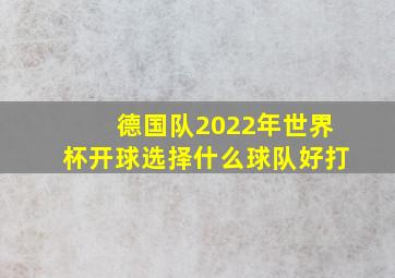 德国队2022年世界杯开球选择什么球队好打