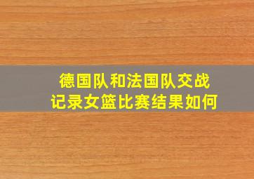 德国队和法国队交战记录女篮比赛结果如何