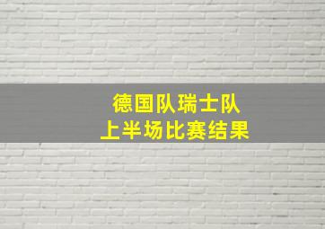 德国队瑞士队上半场比赛结果