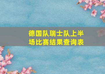 德国队瑞士队上半场比赛结果查询表