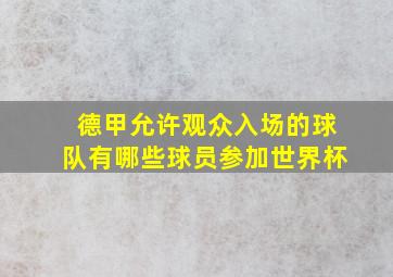 德甲允许观众入场的球队有哪些球员参加世界杯