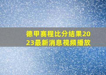 德甲赛程比分结果2023最新消息视频播放