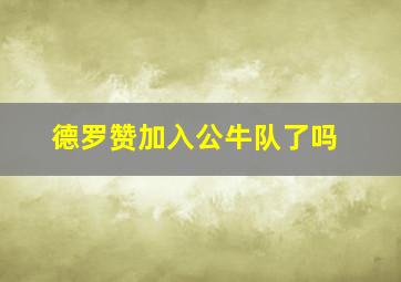 德罗赞加入公牛队了吗