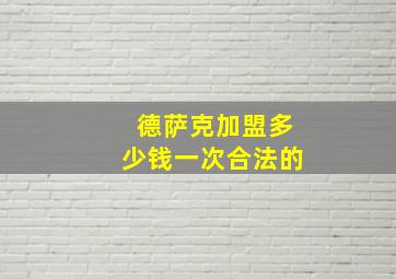 德萨克加盟多少钱一次合法的