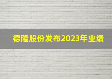 德隆股份发布2023年业绩