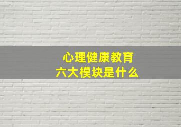 心理健康教育六大模块是什么