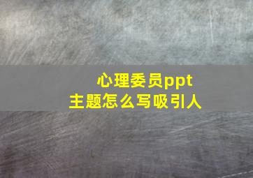 心理委员ppt主题怎么写吸引人